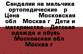 Сандалии на мальчика ортопедические 21р › Цена ­ 500 - Московская обл., Москва г. Дети и материнство » Детская одежда и обувь   . Московская обл.,Москва г.